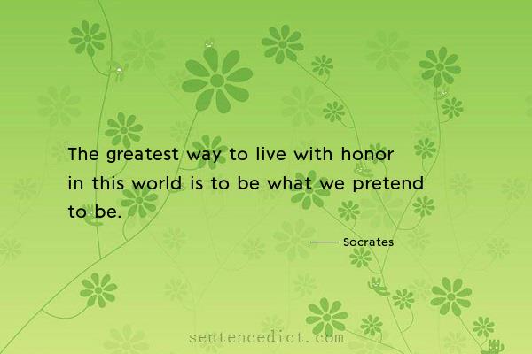 Good sentence's beautiful picture_The greatest way to live with honor in this world is to be what we pretend to be.