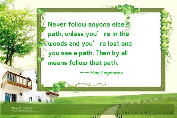 Good sentence's beautiful picture_Never follow anyone else's path, unless you’re in the woods and you’re lost and you see a path. Then by all means follow that path.