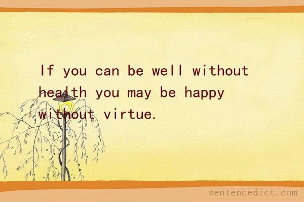 Good sentence's beautiful picture_If you can be well without health you may be happy without virtue.