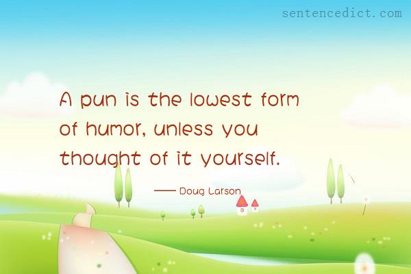 Good sentence's beautiful picture_A pun is the lowest form of humor, unless you thought of it yourself.