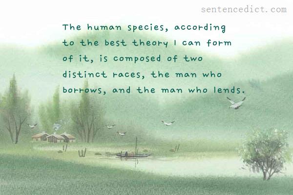 Good sentence's beautiful picture_The human species, according to the best theory I can form of it, is composed of two distinct races, the man who borrows, and the man who lends.