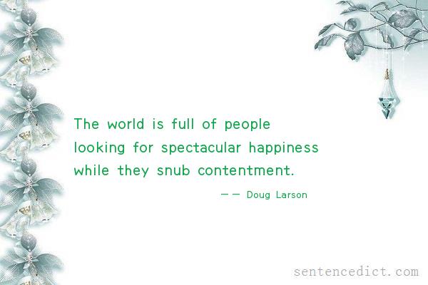 Good sentence's beautiful picture_The world is full of people looking for spectacular happiness while they snub contentment.