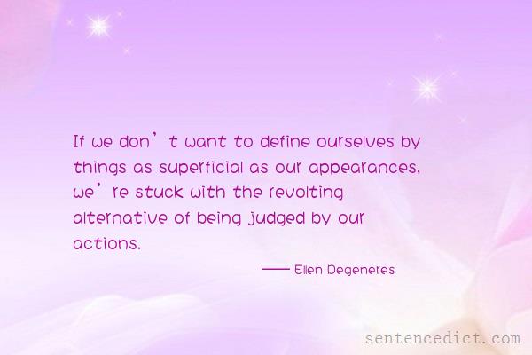 Good sentence's beautiful picture_If we don’t want to define ourselves by things as superficial as our appearances, we’re stuck with the revolting alternative of being judged by our actions.