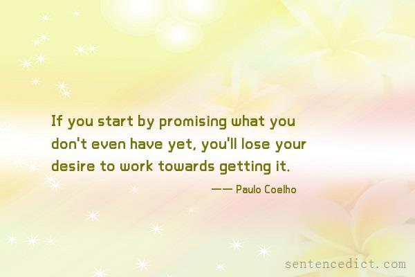 Good sentence's beautiful picture_If you start by promising what you don't even have yet, you'll lose your desire to work towards getting it.