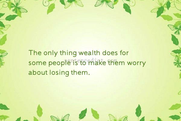 Good sentence's beautiful picture_The only thing wealth does for some people is to make them worry about losing them.