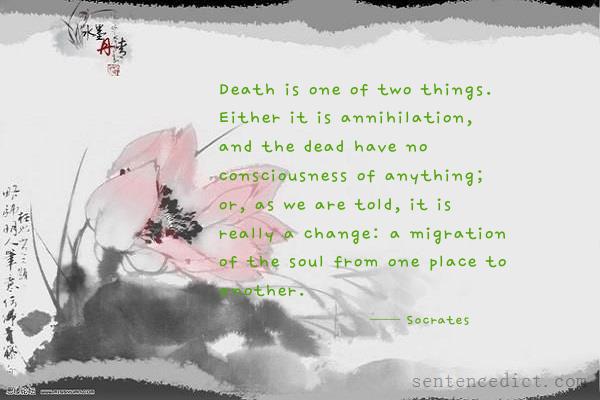 Good sentence's beautiful picture_Death is one of two things. Either it is annihilation, and the dead have no consciousness of anything; or, as we are told, it is really a change: a migration of the soul from one place to another.