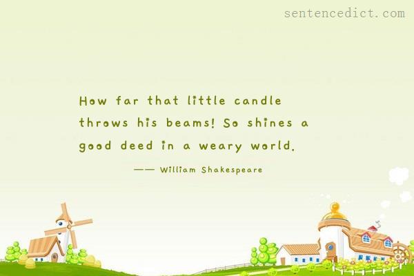 Good sentence's beautiful picture_How far that little candle throws his beams! So shines a good deed in a weary world.