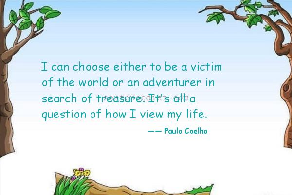 Good sentence's beautiful picture_I can choose either to be a victim of the world or an adventurer in search of treasure. It's all a question of how I view my life.