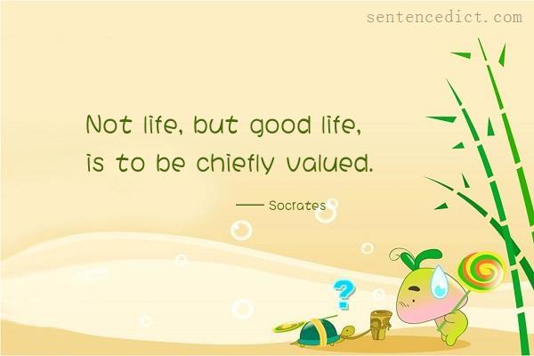 Good sentence's beautiful picture_Not life, but good life, is to be chiefly valued.