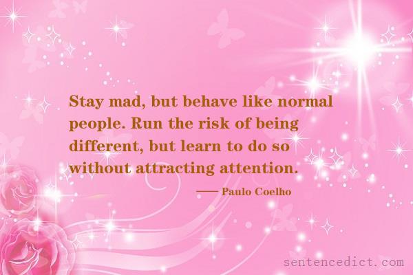 Good sentence's beautiful picture_Stay mad, but behave like normal people. Run the risk of being different, but learn to do so without attracting attention.