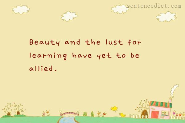 Good sentence's beautiful picture_Beauty and the lust for learning have yet to be allied.