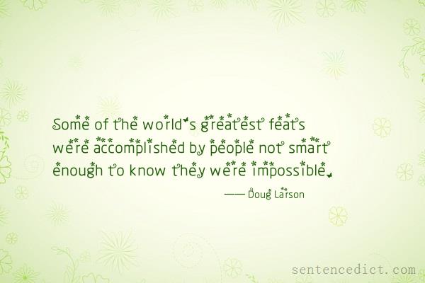 Good sentence's beautiful picture_Some of the world's greatest feats were accomplished by people not smart enough to know they were impossible.