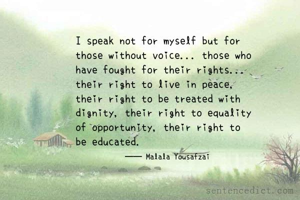 Good sentence's beautiful picture_I speak not for myself but for those without voice... those who have fought for their rights... their right to live in peace, their right to be treated with dignity, their right to equality of opportunity, their right to be educated.