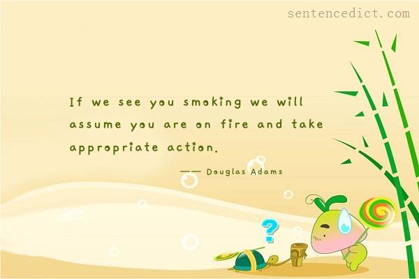 Good sentence's beautiful picture_If we see you smoking we will assume you are on fire and take appropriate action.