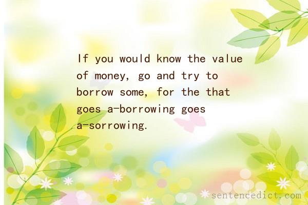 Good sentence's beautiful picture_If you would know the value of money, go and try to borrow some, for the that goes a-borrowing goes a-sorrowing.