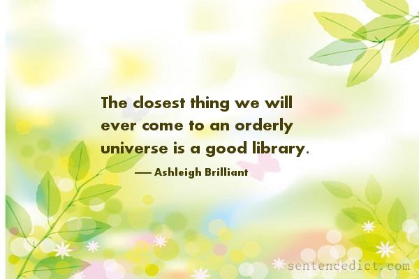 Good sentence's beautiful picture_The closest thing we will ever come to an orderly universe is a good library.