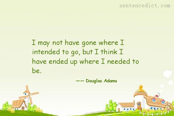 Good sentence's beautiful picture_I may not have gone where I intended to go, but I think I have ended up where I needed to be.