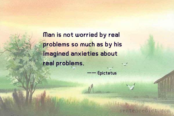 Good sentence's beautiful picture_Man is not worried by real problems so much as by his imagined anxieties about real problems.