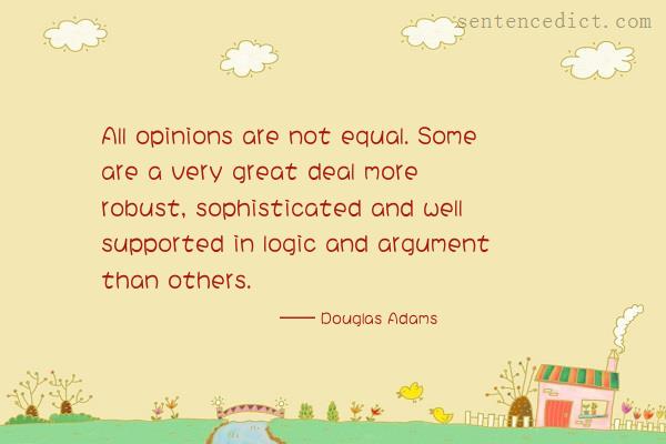 Good sentence's beautiful picture_All opinions are not equal. Some are a very great deal more robust, sophisticated and well supported in logic and argument than others.