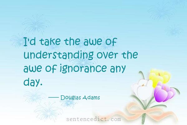 Good sentence's beautiful picture_I'd take the awe of understanding over the awe of ignorance any day.