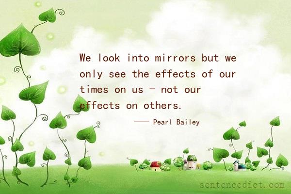 Good sentence's beautiful picture_We look into mirrors but we only see the effects of our times on us - not our effects on others.