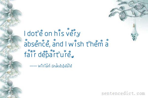 Good sentence's beautiful picture_I dote on his very absence, and I wish them a fair departure.