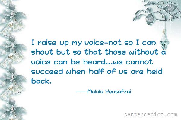 Good sentence's beautiful picture_I raise up my voice-not so I can shout but so that those without a voice can be heard...we cannot succeed when half of us are held back.