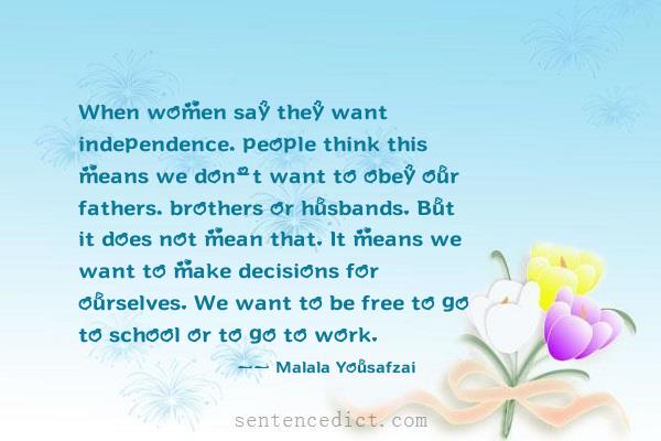 Good sentence's beautiful picture_When women say they want independence, people think this means we don't want to obey our fathers, brothers or husbands. But it does not mean that. It means we want to make decisions for ourselves. We want to be free to go to school or to go to work.