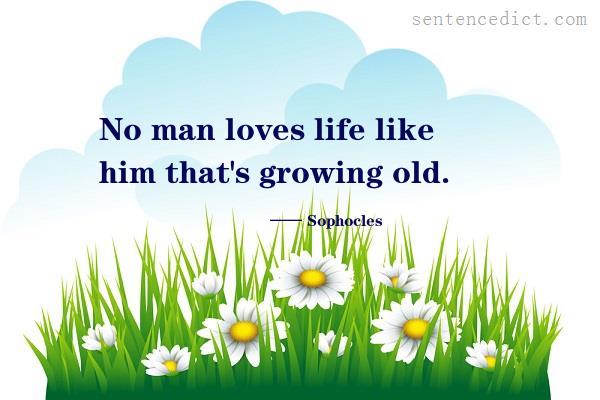 Good sentence's beautiful picture_No man loves life like him that's growing old.