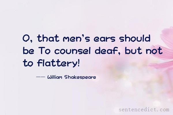 Good sentence's beautiful picture_O, that men's ears should be To counsel deaf, but not to flattery!