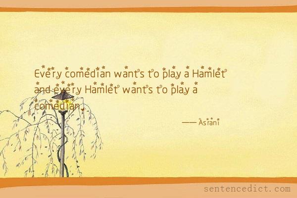 Good sentence's beautiful picture_Every comedian wants to play a Hamlet and every Hamlet wants to play a comedian.