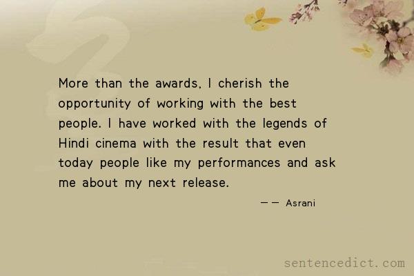 Good sentence's beautiful picture_More than the awards, I cherish the opportunity of working with the best people. I have worked with the legends of Hindi cinema with the result that even today people like my performances and ask me about my next release.