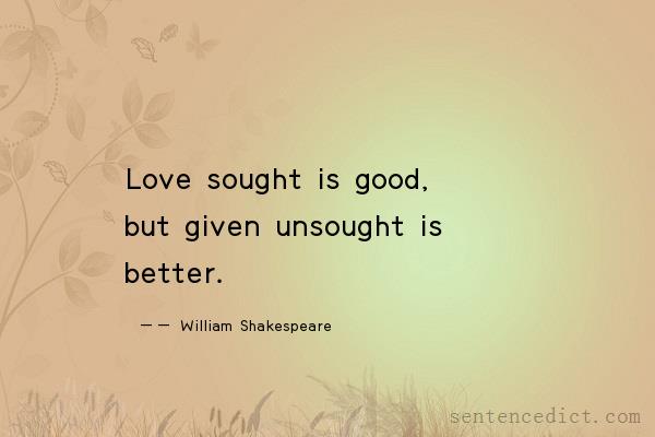 Good sentence's beautiful picture_Love sought is good, but given unsought is better.