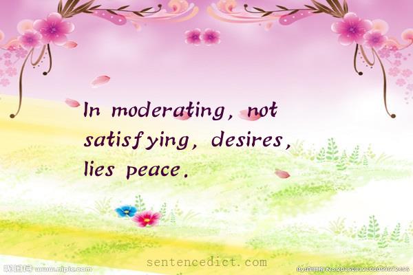 Good sentence's beautiful picture_In moderating, not satisfying, desires, lies peace.