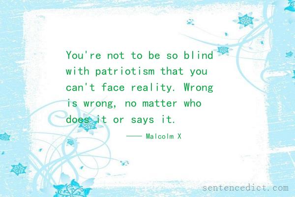 Good sentence's beautiful picture_You're not to be so blind with patriotism that you can't face reality. Wrong is wrong, no matter who does it or says it.