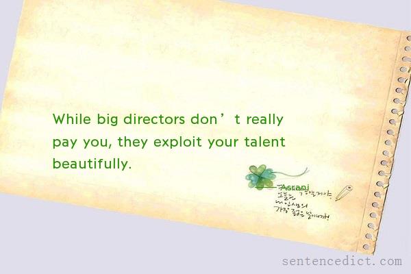 Good sentence's beautiful picture_While big directors don’t really pay you, they exploit your talent beautifully.