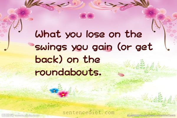 Good sentence's beautiful picture_What you lose on the swings you gain (or get back) on the roundabouts.