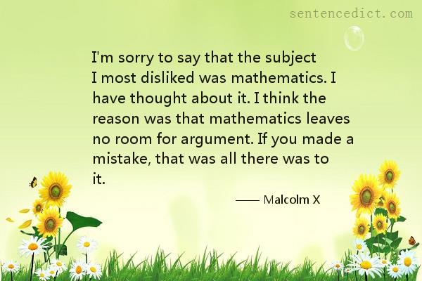 Good sentence's beautiful picture_I'm sorry to say that the subject I most disliked was mathematics. I have thought about it. I think the reason was that mathematics leaves no room for argument. If you made a mistake, that was all there was to it.