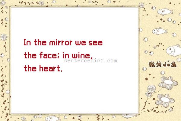 Good sentence's beautiful picture_In the mirror we see the face; in wine, the heart.