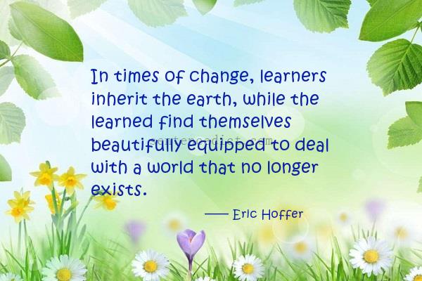 Good sentence's beautiful picture_In times of change, learners inherit the earth, while the learned find themselves beautifully equipped to deal with a world that no longer exists.