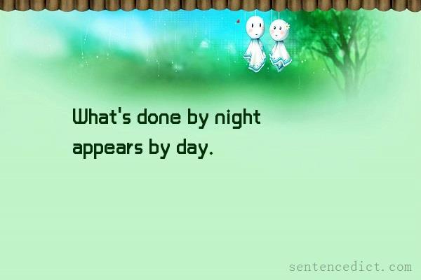Good sentence's beautiful picture_What's done by night appears by day.