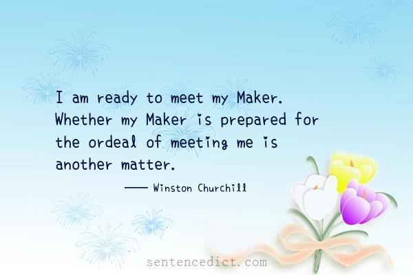 Good sentence's beautiful picture_I am ready to meet my Maker. Whether my Maker is prepared for the ordeal of meeting me is another matter.