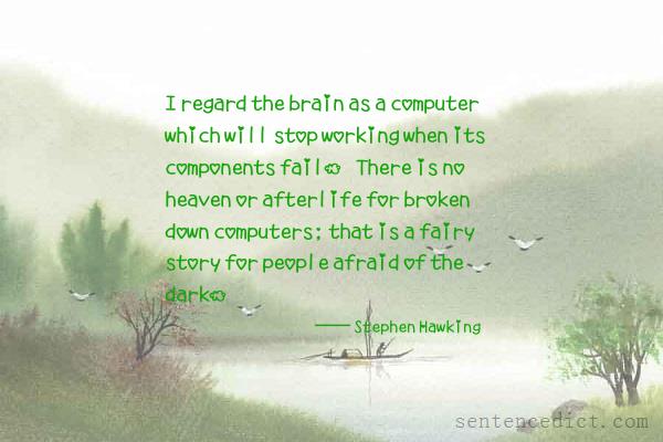 Good sentence's beautiful picture_I regard the brain as a computer which will stop working when its components fail. There is no heaven or afterlife for broken down computers; that is a fairy story for people afraid of the dark.