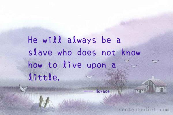 Good sentence's beautiful picture_He will always be a slave who does not know how to live upon a little.