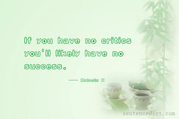 Good sentence's beautiful picture_If you have no critics you'll likely have no success.