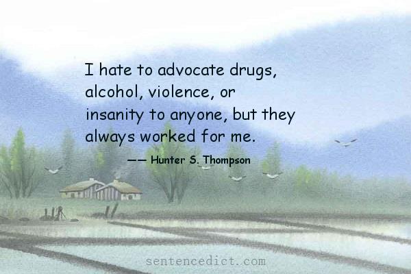Good sentence's beautiful picture_I hate to advocate drugs, alcohol, violence, or insanity to anyone, but they always worked for me.