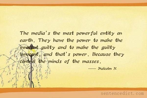 Good sentence's beautiful picture_The media's the most powerful entity on earth. They have the power to make the innocent guilty and to make the guilty innocent, and that's power. Because they control the minds of the masses.