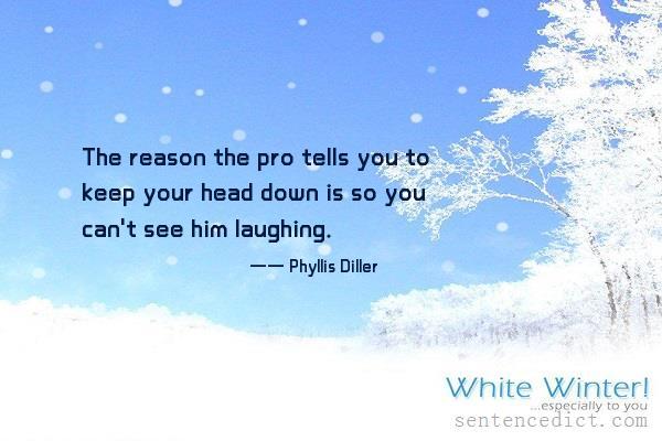Good sentence's beautiful picture_The reason the pro tells you to keep your head down is so you can't see him laughing.