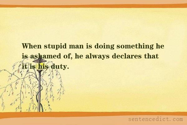 Good sentence's beautiful picture_When stupid man is doing something he is ashamed of, he always declares that it is his duty.
