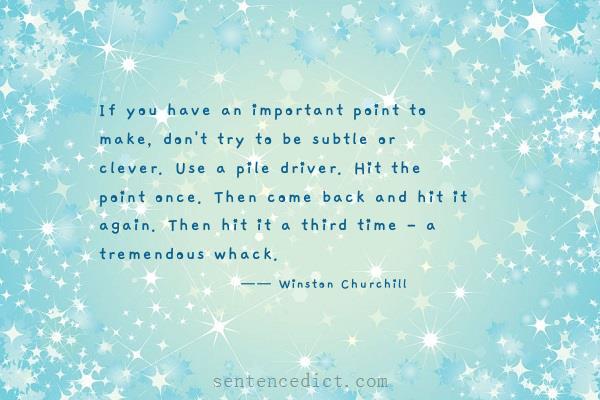 Good sentence's beautiful picture_If you have an important point to make, don't try to be subtle or clever. Use a pile driver. Hit the point once. Then come back and hit it again. Then hit it a third time - a tremendous whack.